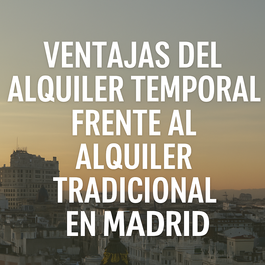 Ventajas del alquiler temporal frente al alquiler tradicional en Madrid