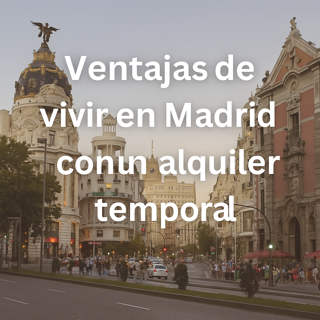 Ventajas de vivir en Madrid con un alquiler temporal